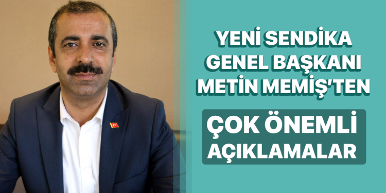 Yeni Sendika Genel Başkanı Metin Memiş’ten Önemli Açıklamalar