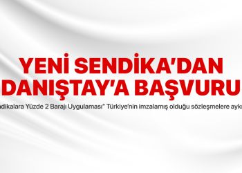 YENİ SENDİKA’dan DANIŞTAY’a Başvuru!