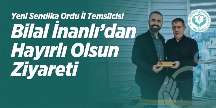Yeni Sendika Ordu İl Temsilcisi Bilal İnanlı’dan Hayırlı Olsun Ziyareti