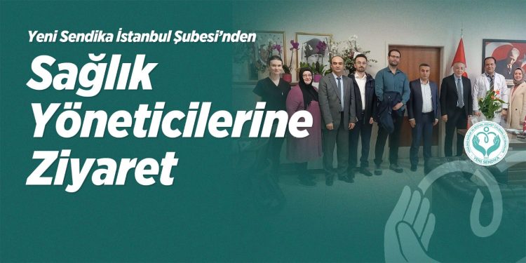 Yeni Sendika İstanbul Şubesi’nden Sağlık Yöneticilerine Ziyaret