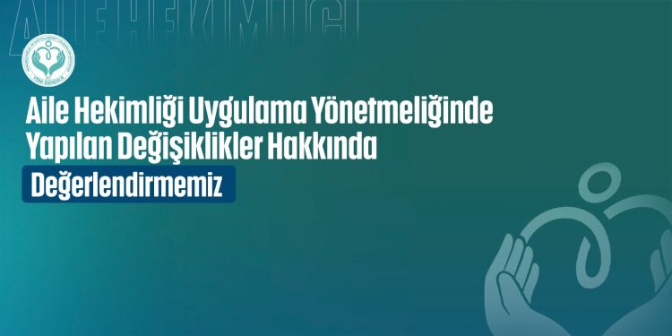 Aile Hekimliği Uygulama Yönetmeliğinde Yapılan Değişiklikler Hakkında Değerlendirmemiz