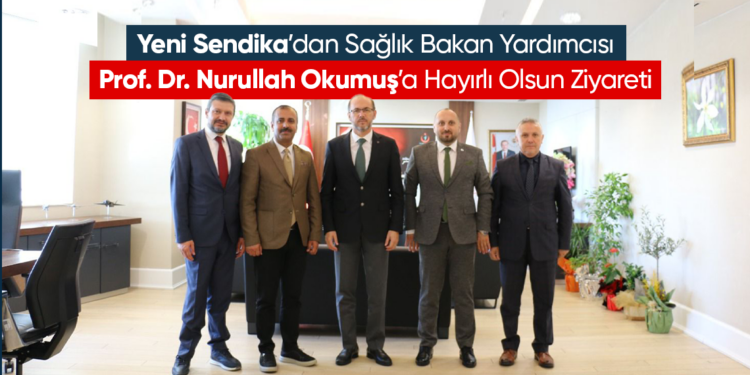 Sağlık Bakan Yardımcısı Prof. Dr. Nurullah Okumuş’a Yeni Sendika’dan Hayırlı Olsun Ziyareti