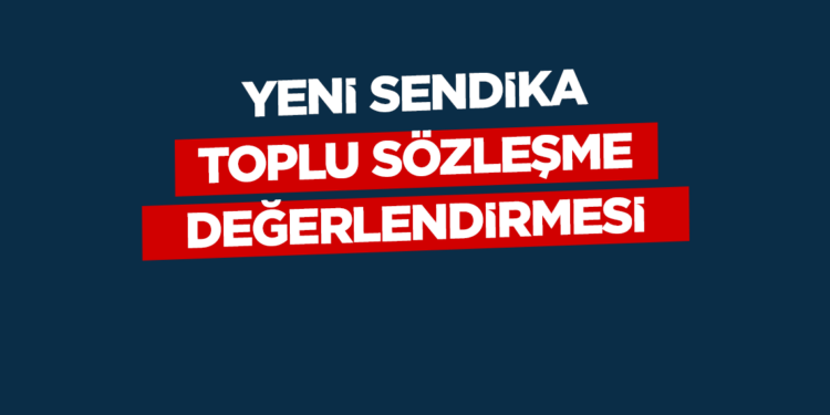 Yeni SendikaToplu Sözleşme Değerlendirmesi