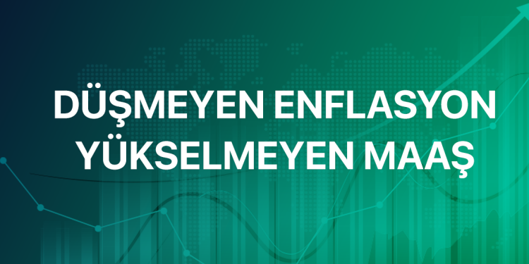 DÜŞMEYEN ENFLASYON YÜKSELMEYEN MAAŞ
