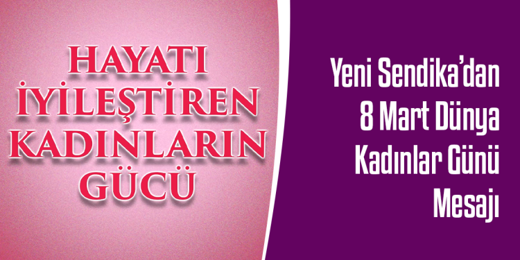 Yeni Sendika’dan 8 Mart Dünya Kadınlar Günü Mesajı