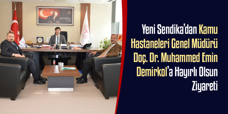 Yeni Sendika’dan Kamu Hastaneleri Genel Müdürü Doç. Dr. Muhammed Emin Demirkol’a Hayırlı Olsun Ziyareti