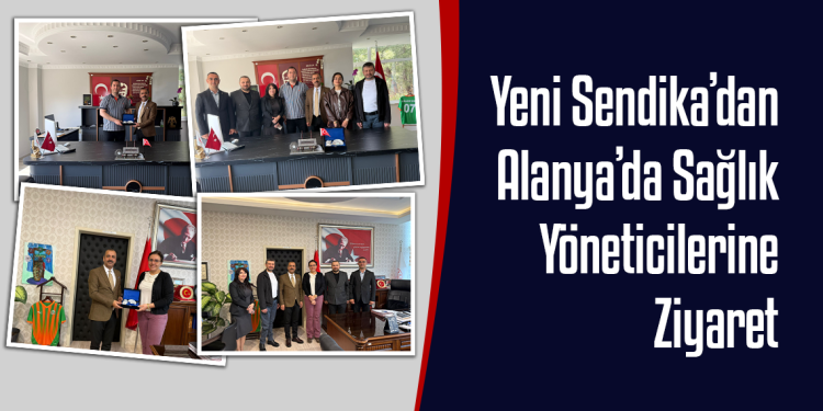 Yeni Sendika’dan Alanya’da Sağlık Yöneticilerine Ziyaret