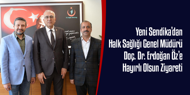 Yeni Sendika’dan Halk Sağlığı Genel Müdürü Doç. Dr. Erdoğan Öz’e Hayırlı Olsun Ziyareti