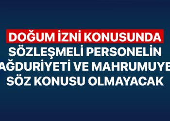 DOĞUM İZNİ KONUSUNDA SÖZLEŞMELİ PERSONELİN MAĞDURİYETİ VE MAHRUMUYETİ SÖZ KONUSU OLMAYACAK