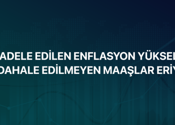 MÜCADELE EDİLEN ENFLASYON YÜKSELİYOR, MÜDAHALE EDİLMEYEN MAAŞLAR ERİYOR!