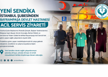 YENİ SENDİKA İSTANBUL ŞUBESİNDEN BAYRAMPAŞA DEVLET HASTANESİ ACİL SERVİSİNE ZİYARET