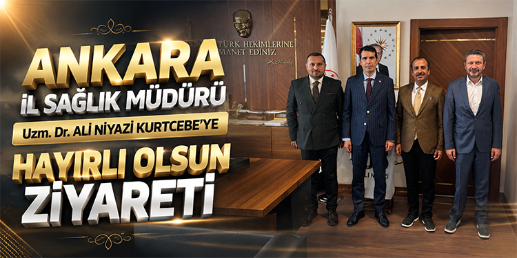 Ankara İl Sağlık Müdürü Uzm. Dr. Ali Niyazi Kurtcebe’ye Hayırlı Olsun Ziyareti