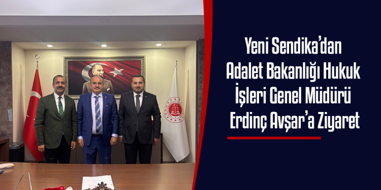 Yeni Sendika’dan Adalet Bakanlığı Hukuk İşleri Genel Müdürü Erdinç Avşar’a Ziyaret