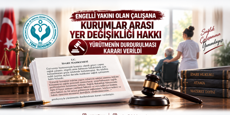 Engelli Yakını Olan Çalışana Kurumlararası Yer Değişikliği İçin Önemli Yargı Kararı