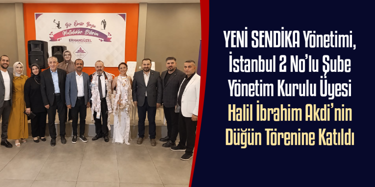 YENİ SENDİKA Yönetimi, İstanbul 2 No’lu Şube Yönetim Kurulu Üyesi Halil İbrahim Akdi’nin Düğün Törenine Katıldı