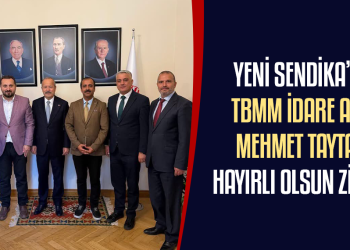 YENİ SENDİKA’DAN TBMM İDARE AMİRİ MEHMET TAYTAK’A HAYIRLI OLSUN ZİYARETİ