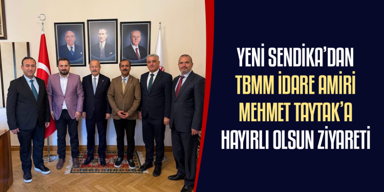 YENİ SENDİKA’DAN TBMM İDARE AMİRİ MEHMET TAYTAK’A HAYIRLI OLSUN ZİYARETİ